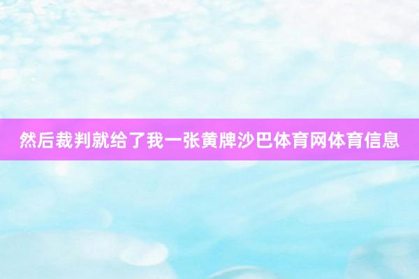 然后裁判就给了我一张黄牌沙巴体育网体育信息