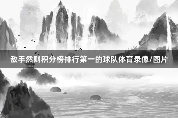 敌手然则积分榜排行第一的球队体育录像/图片