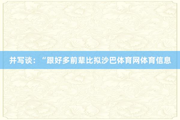 并写谈：“跟好多前辈比拟沙巴体育网体育信息