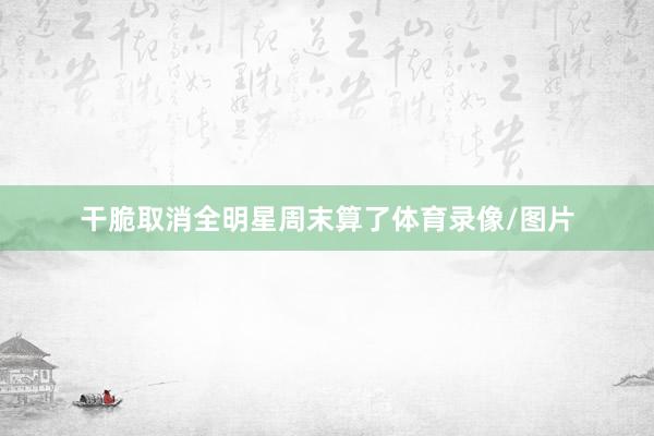 干脆取消全明星周末算了体育录像/图片