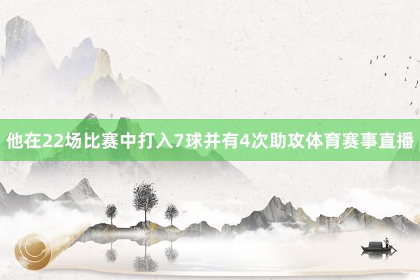 他在22场比赛中打入7球并有4次助攻体育赛事直播