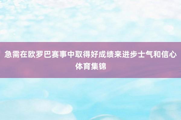 急需在欧罗巴赛事中取得好成绩来进步士气和信心体育集锦