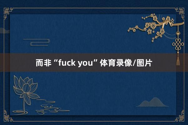 而非“fuck you”体育录像/图片