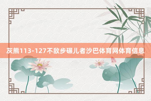 灰熊113-127不敌步碾儿者沙巴体育网体育信息
