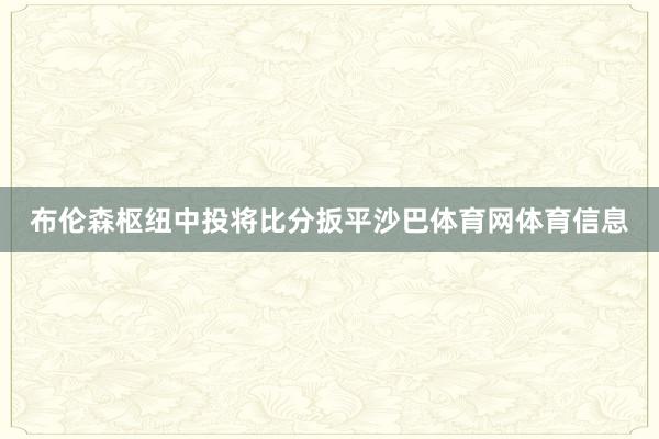 布伦森枢纽中投将比分扳平沙巴体育网体育信息