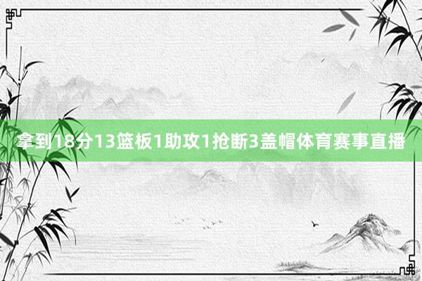 拿到18分13篮板1助攻1抢断3盖帽体育赛事直播