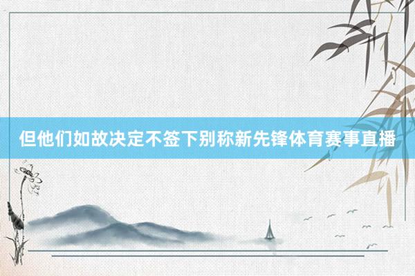 但他们如故决定不签下别称新先锋体育赛事直播