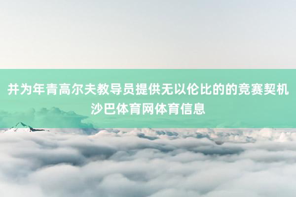并为年青高尔夫教导员提供无以伦比的的竞赛契机沙巴体育网体育信息