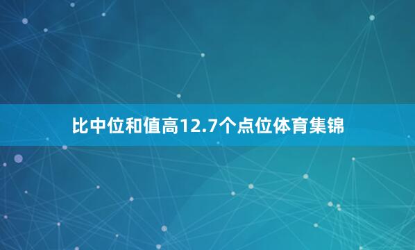 比中位和值高12.7个点位体育集锦