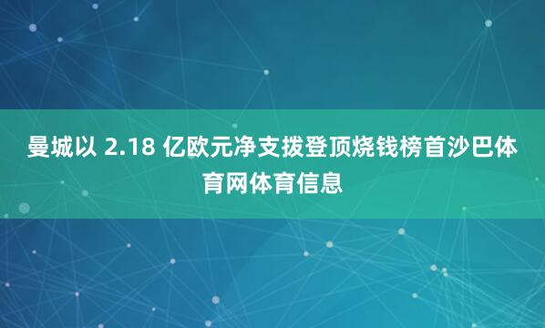 曼城以 2.18 亿欧元净支拨登顶烧钱榜首沙巴体育网体育信息