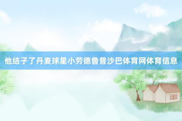 他结子了丹麦球星小劳德鲁普沙巴体育网体育信息