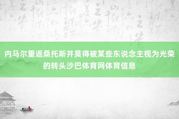 内马尔重返桑托斯并莫得被某些东说念主视为光荣的转头沙巴体育网体育信息