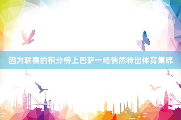 因为联赛的积分榜上巴萨一经悄然特出体育集锦