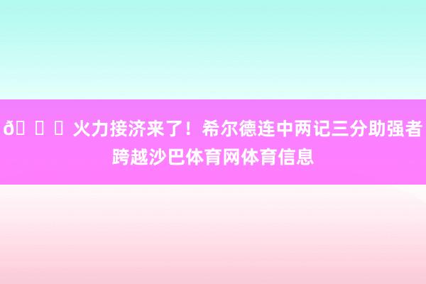 😎火力接济来了！希尔德连中两记三分助强者跨越沙巴体育网体育信息