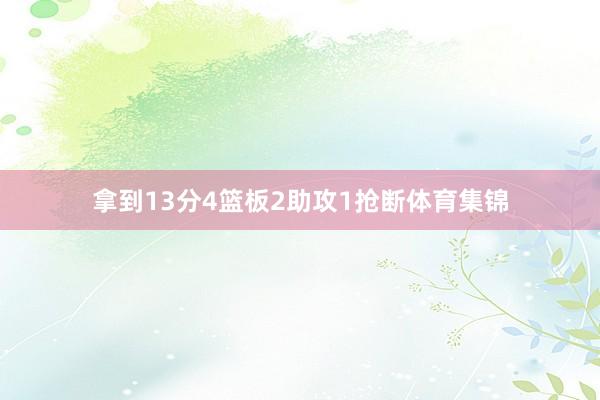 拿到13分4篮板2助攻1抢断体育集锦