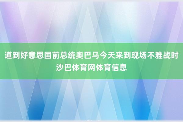道到好意思国前总统奥巴马今天来到现场不雅战时沙巴体育网体育信息