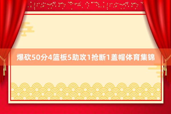 爆砍50分4篮板5助攻1抢断1盖帽体育集锦