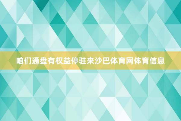 咱们通盘有权益停驻来沙巴体育网体育信息