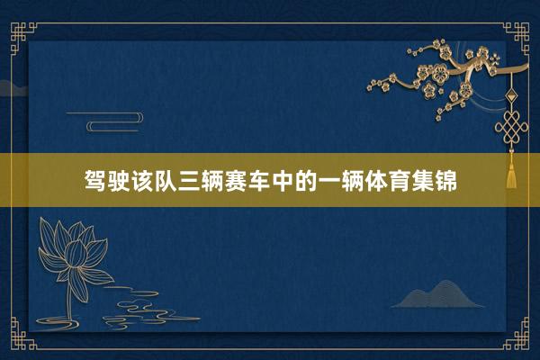 驾驶该队三辆赛车中的一辆体育集锦