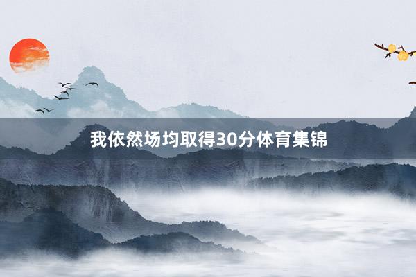 我依然场均取得30分体育集锦