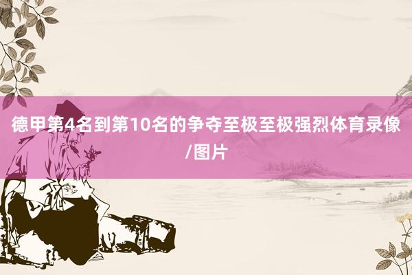 德甲第4名到第10名的争夺至极至极强烈体育录像/图片