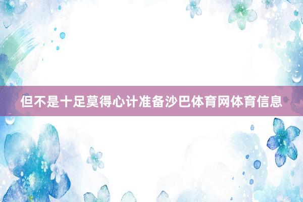 但不是十足莫得心计准备沙巴体育网体育信息