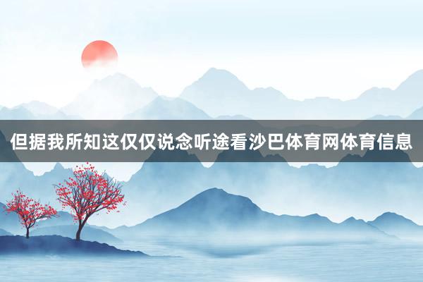 但据我所知这仅仅说念听途看沙巴体育网体育信息