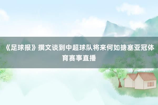 《足球报》撰文谈到中超球队将来何如搪塞亚冠体育赛事直播