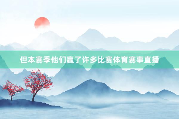但本赛季他们赢了许多比赛体育赛事直播