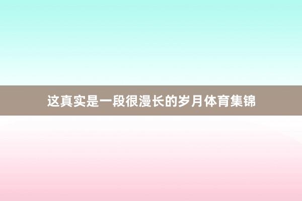 这真实是一段很漫长的岁月体育集锦