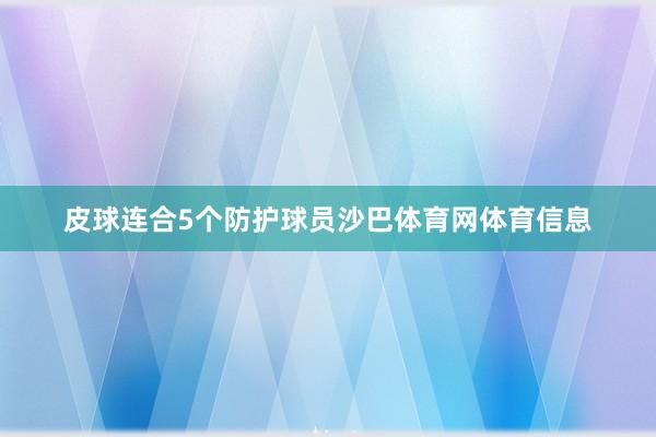 皮球连合5个防护球员沙巴体育网体育信息
