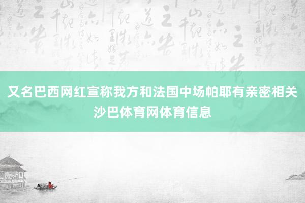 又名巴西网红宣称我方和法国中场帕耶有亲密相关沙巴体育网体育信息