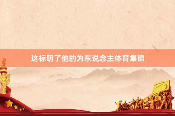 这标明了他的为东说念主体育集锦