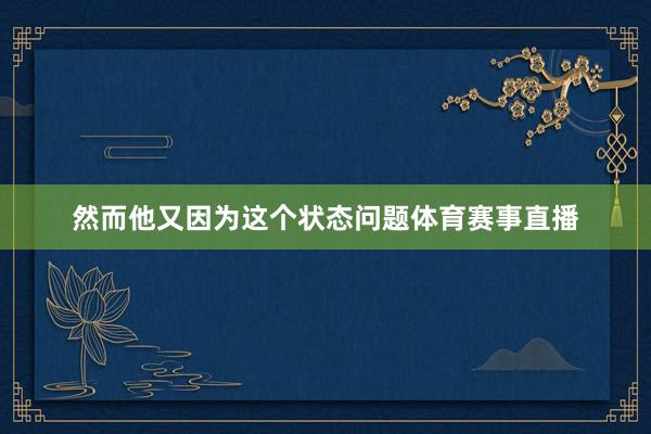 然而他又因为这个状态问题体育赛事直播
