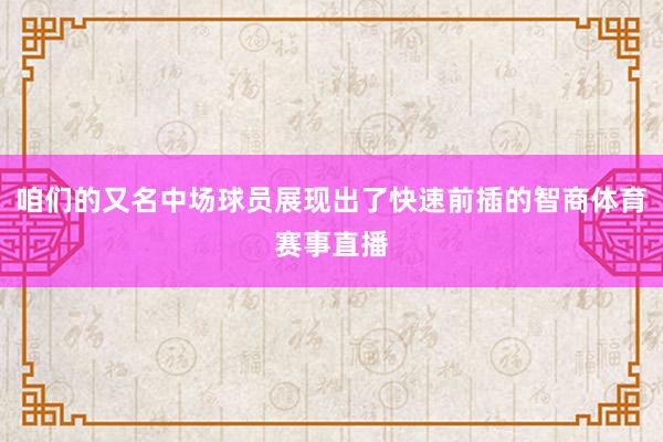 咱们的又名中场球员展现出了快速前插的智商体育赛事直播