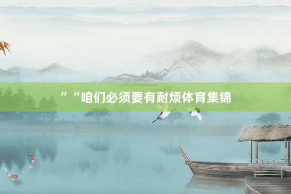 ”“咱们必须要有耐烦体育集锦