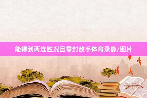 能得到两连胜况且零封敌手体育录像/图片