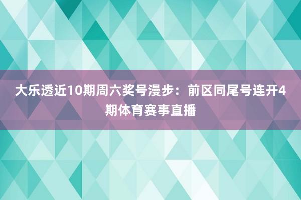 大乐透近10期周六奖号漫步：前区同尾号连开4期体育赛事直播