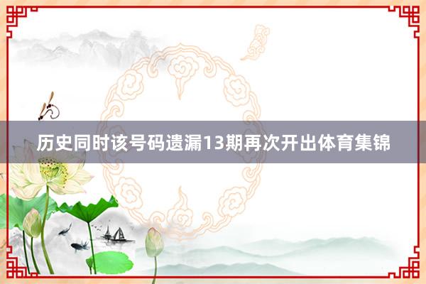 历史同时该号码遗漏13期再次开出体育集锦