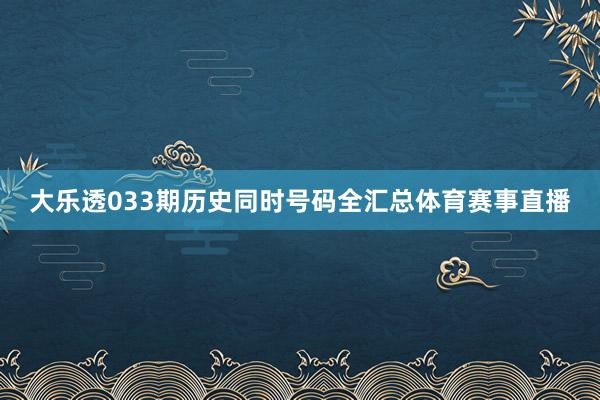 大乐透033期历史同时号码全汇总体育赛事直播