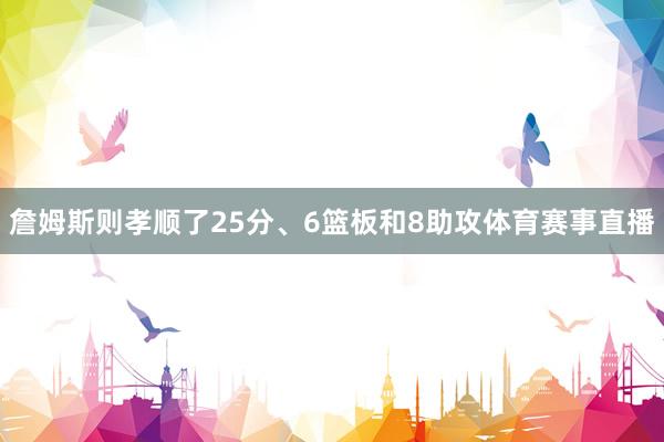 詹姆斯则孝顺了25分、6篮板和8助攻体育赛事直播