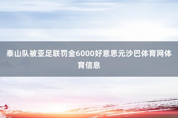 泰山队被亚足联罚金6000好意思元沙巴体育网体育信息