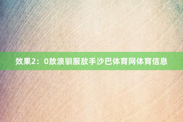 效果2:0放浪驯服敌手沙巴体育网体育信息