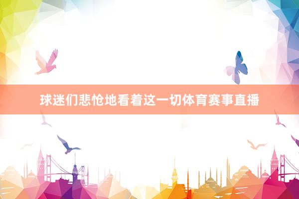 球迷们悲怆地看着这一切体育赛事直播