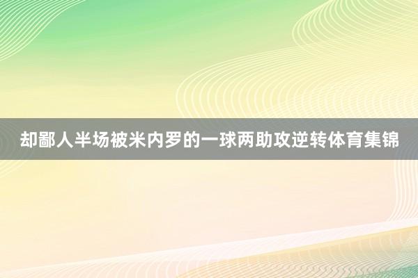 却鄙人半场被米内罗的一球两助攻逆转体育集锦