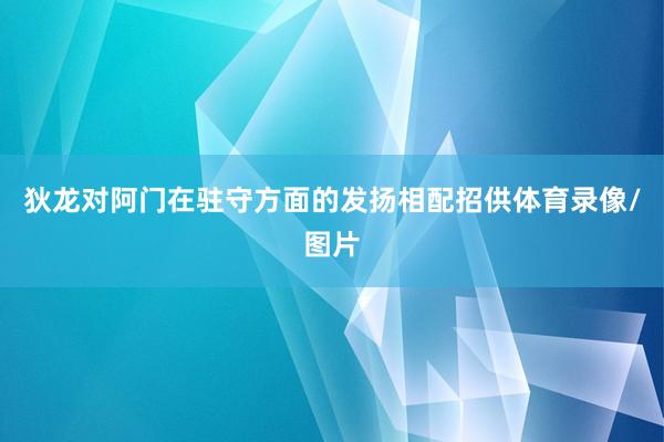 狄龙对阿门在驻守方面的发扬相配招供体育录像/图片