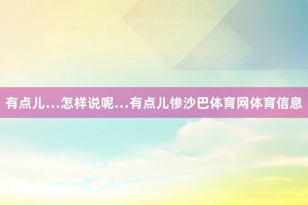 有点儿…怎样说呢…有点儿惨沙巴体育网体育信息