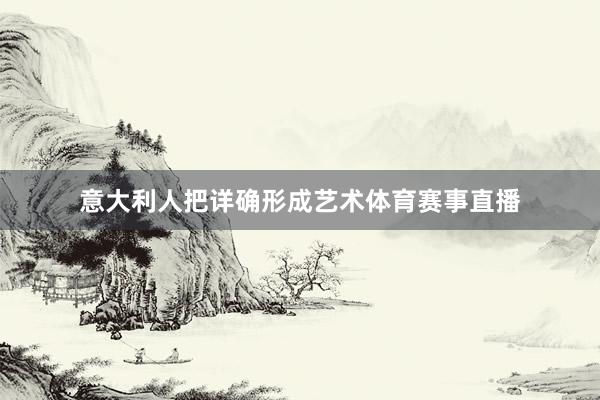 意大利人把详确形成艺术体育赛事直播