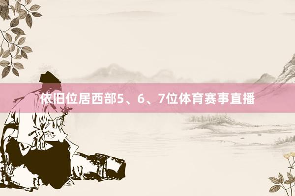 依旧位居西部5、6、7位体育赛事直播