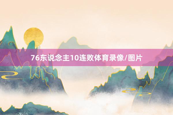 76东说念主10连败体育录像/图片